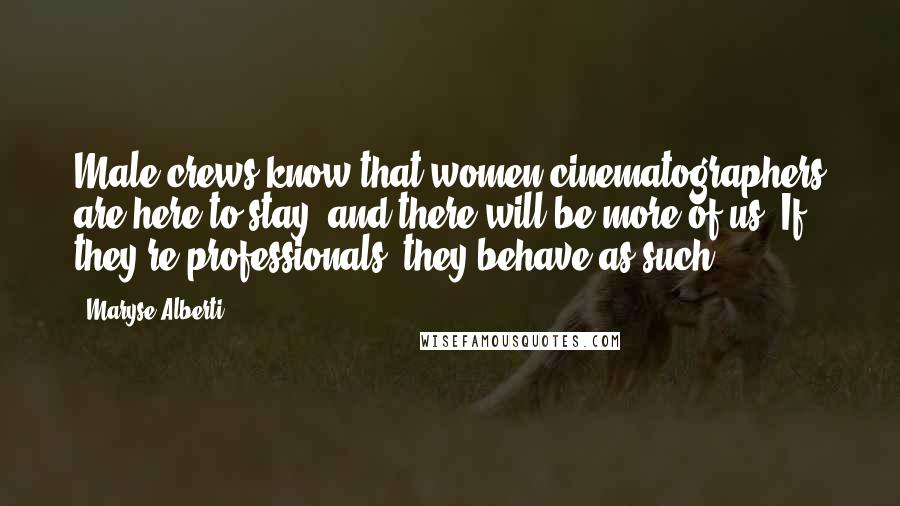 Maryse Alberti quotes: Male crews know that women cinematographers are here to stay, and there will be more of us. If they're professionals, they behave as such.