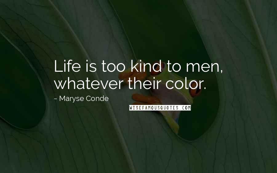 Maryse Conde quotes: Life is too kind to men, whatever their color.