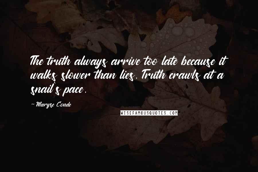 Maryse Conde quotes: The truth always arrive too late because it walks slower than lies. Truth crawls at a snail's pace.
