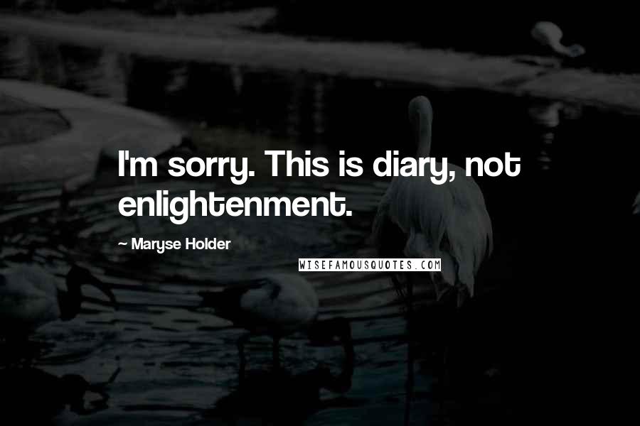 Maryse Holder quotes: I'm sorry. This is diary, not enlightenment.
