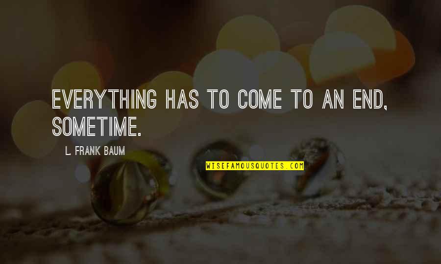 Maryum Hussain Quotes By L. Frank Baum: Everything has to come to an end, sometime. Maryum Hussain Quotes By L. Frank Baum: Everything has to come to an end, sometime.