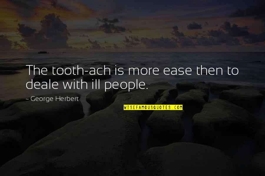 Marzahn King Quotes By George Herbert: The tooth-ach is more ease then to deale Marzahn King Quotes By George Herbert: The tooth-ach is more ease then to deale