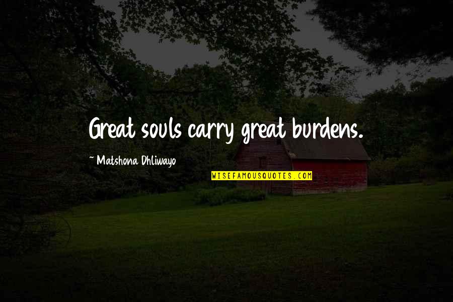 Marzec Law Quotes By Matshona Dhliwayo: Great souls carry great burdens.