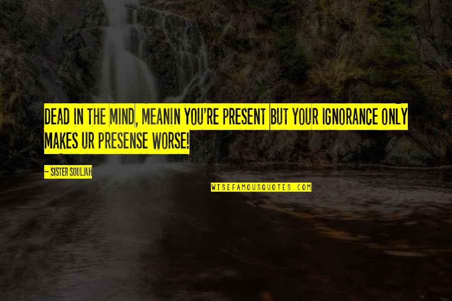Marzieh Quotes By Sister Souljah: Dead in the mind, meanin you're present but Marzieh Quotes By Sister Souljah: Dead in the mind, meanin you're present but