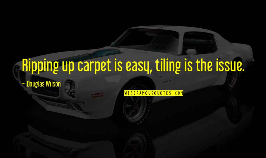 Marzilli Bakery Quotes By Douglas Wilson: Ripping up carpet is easy, tiling is the Marzilli Bakery Quotes By Douglas Wilson: Ripping up carpet is easy, tiling is the