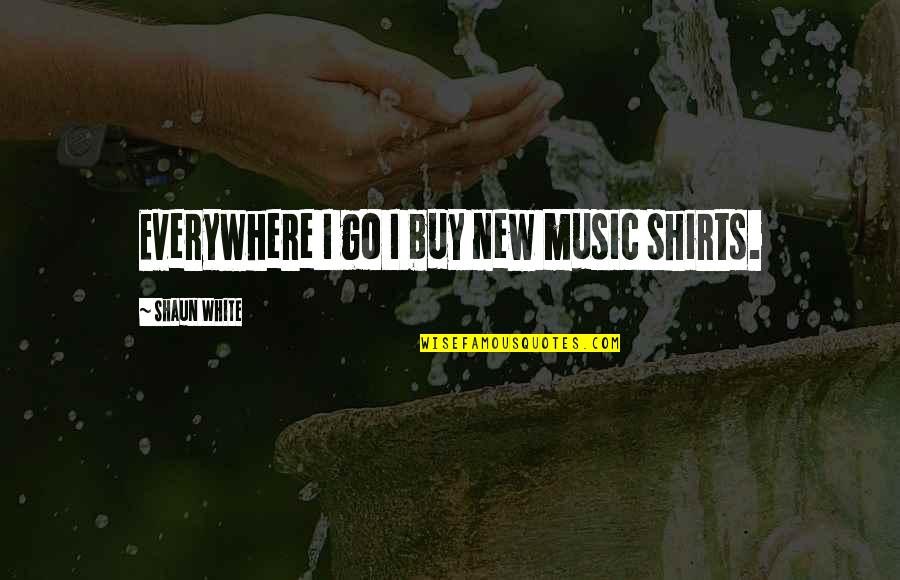 Marzolla Press Quotes By Shaun White: Everywhere I go I buy new music shirts. Marzolla Press Quotes By Shaun White: Everywhere I go I buy new music shirts.