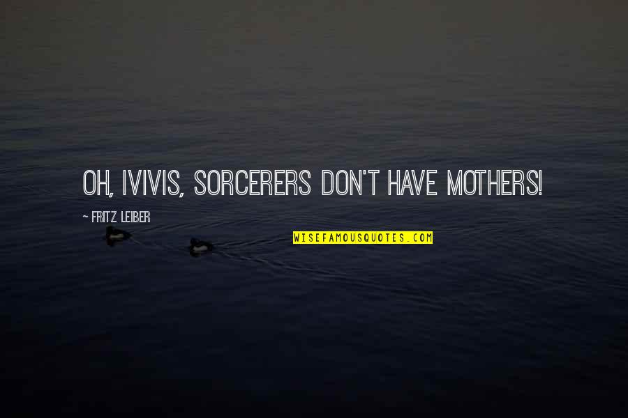 Marzolla Sticks Quotes By Fritz Leiber: Oh, Ivivis, sorcerers don't have mothers!