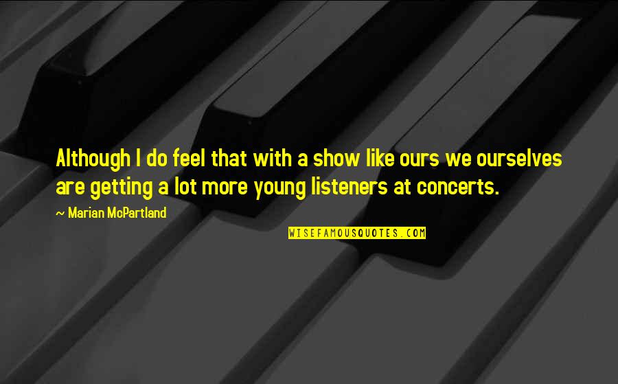Marzouk Mark Quotes By Marian McPartland: Although I do feel that with a show Marzouk Mark Quotes By Marian McPartland: Although I do feel that with a show