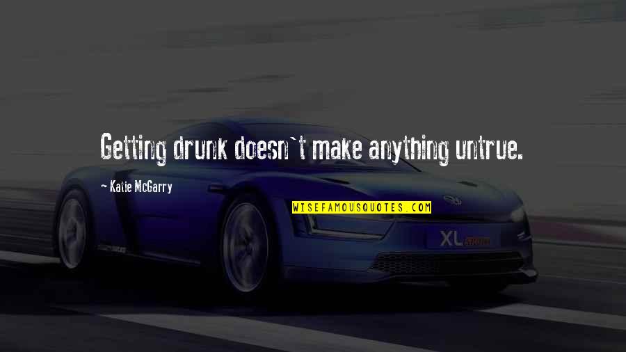 Marzucco Quotes By Katie McGarry: Getting drunk doesn't make anything untrue.