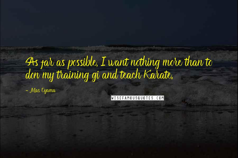 Mas Oyama quotes: As far as possible, I want nothing more than to don my training gi and teach Karate.