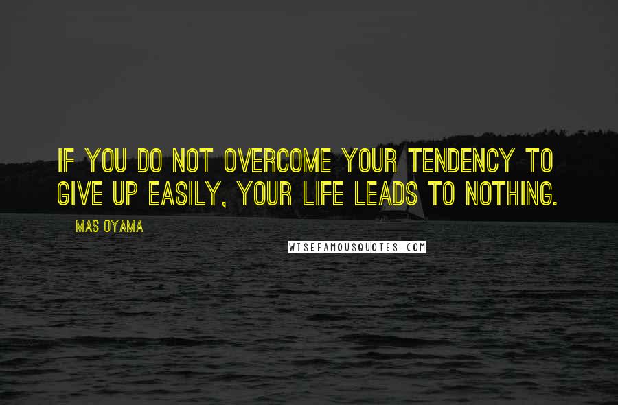 Mas Oyama quotes: If you do not overcome your tendency to give up easily, your life leads to nothing.