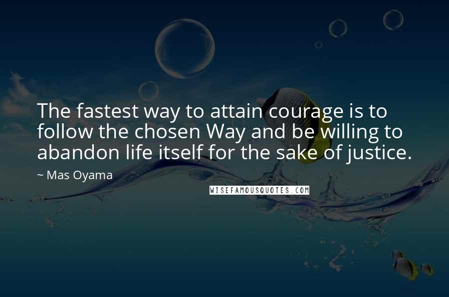 Mas Oyama quotes: The fastest way to attain courage is to follow the chosen Way and be willing to abandon life itself for the sake of justice.