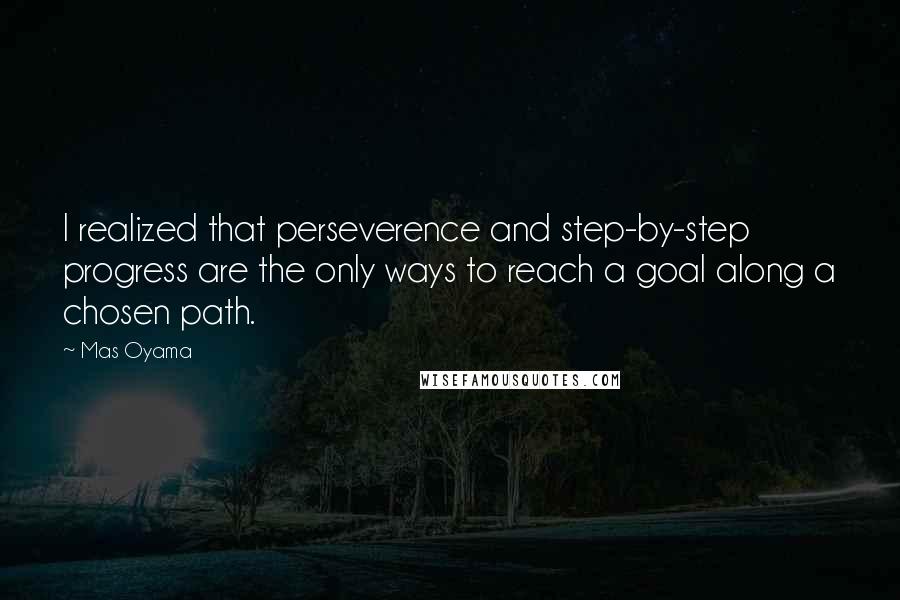 Mas Oyama quotes: I realized that perseverence and step-by-step progress are the only ways to reach a goal along a chosen path.