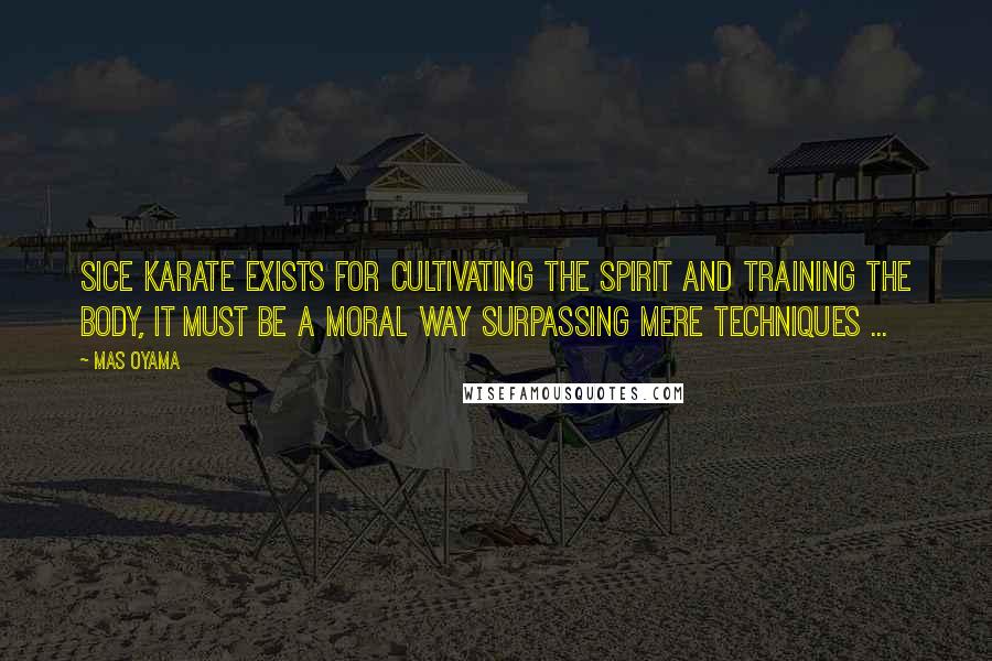 Mas Oyama quotes: Sice Karate exists for cultivating the spirit and training the body, it must be a moral way surpassing mere techniques ...