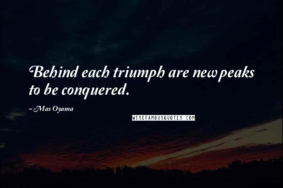 Mas Oyama quotes: Behind each triumph are new peaks to be conquered.