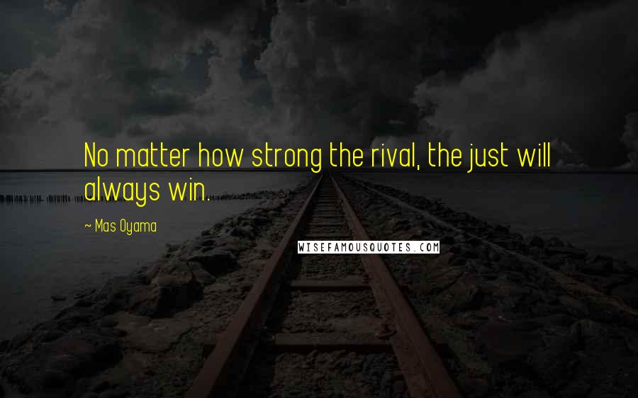Mas Oyama quotes: No matter how strong the rival, the just will always win.