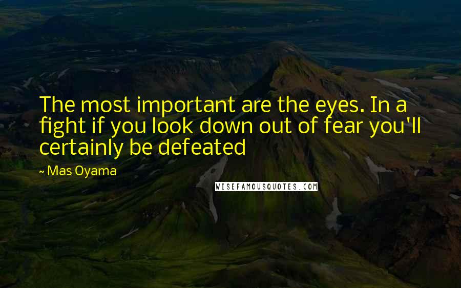 Mas Oyama quotes: The most important are the eyes. In a fight if you look down out of fear you'll certainly be defeated