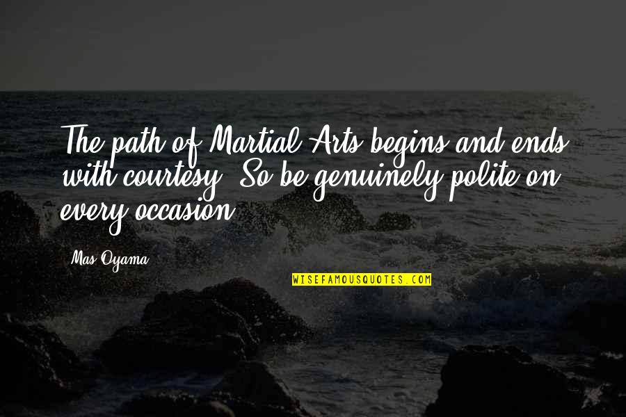 Mas Oyama Quotes By Mas Oyama: The path of Martial Arts begins and ends Mas Oyama Quotes By Mas Oyama: The path of Martial Arts begins and ends