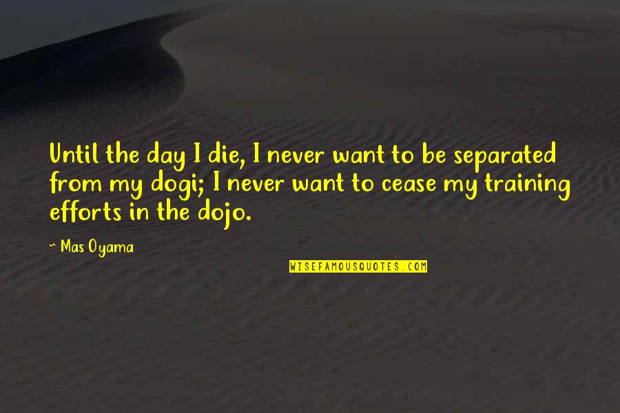 Mas Quotes By Mas Oyama: Until the day I die, I never want