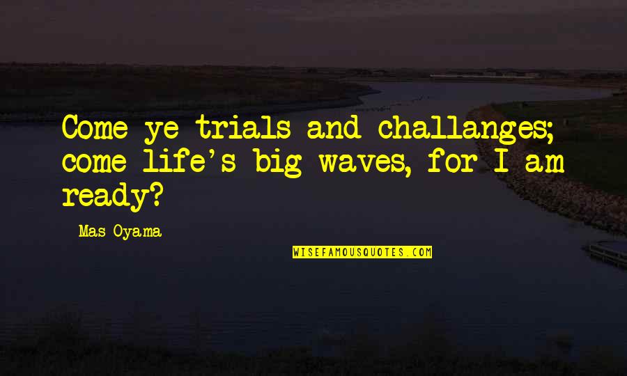 Mas Quotes By Mas Oyama: Come ye trials and challanges; come life's big