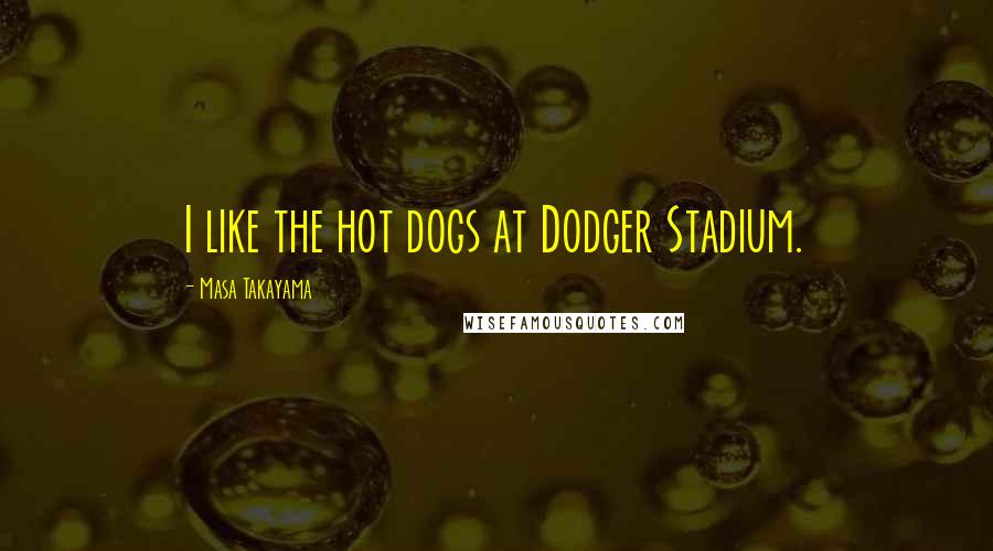 Masa Takayama quotes: I like the hot dogs at Dodger Stadium.