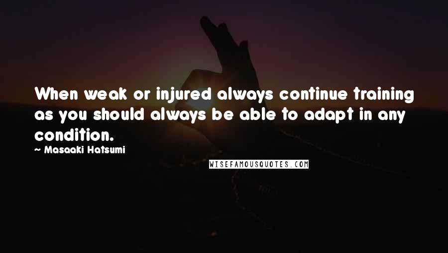 Masaaki Hatsumi quotes: When weak or injured always continue training as you should always be able to adapt in any condition.