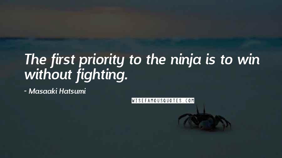 Masaaki Hatsumi quotes: The first priority to the ninja is to win without fighting.