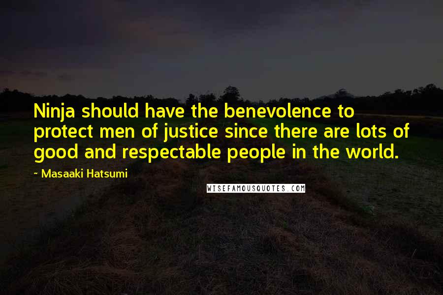 Masaaki Hatsumi quotes: Ninja should have the benevolence to protect men of justice since there are lots of good and respectable people in the world.