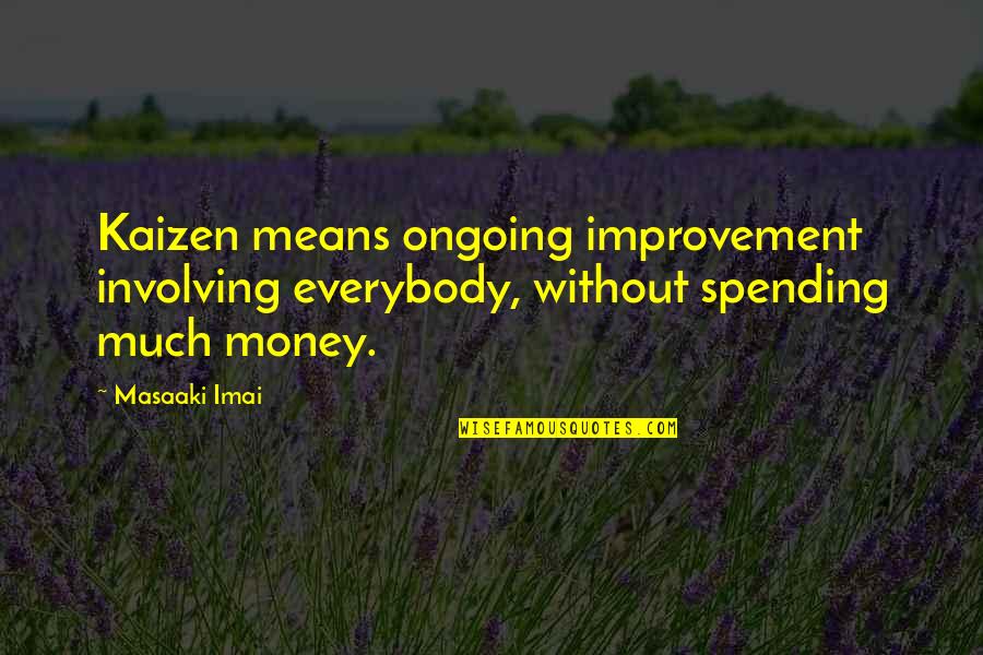 Masaaki Imai Kaizen Quotes By Masaaki Imai: Kaizen means ongoing improvement involving everybody, without spending