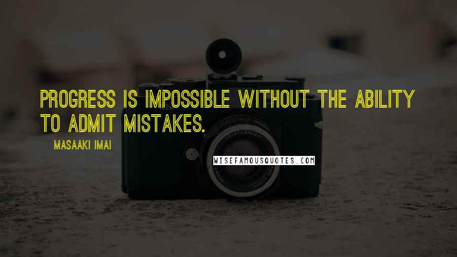 Masaaki Imai quotes: Progress is impossible without the ability to admit mistakes.