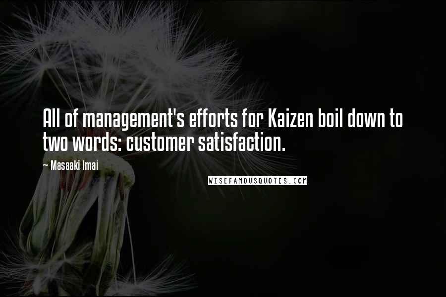 Masaaki Imai quotes: All of management's efforts for Kaizen boil down to two words: customer satisfaction.