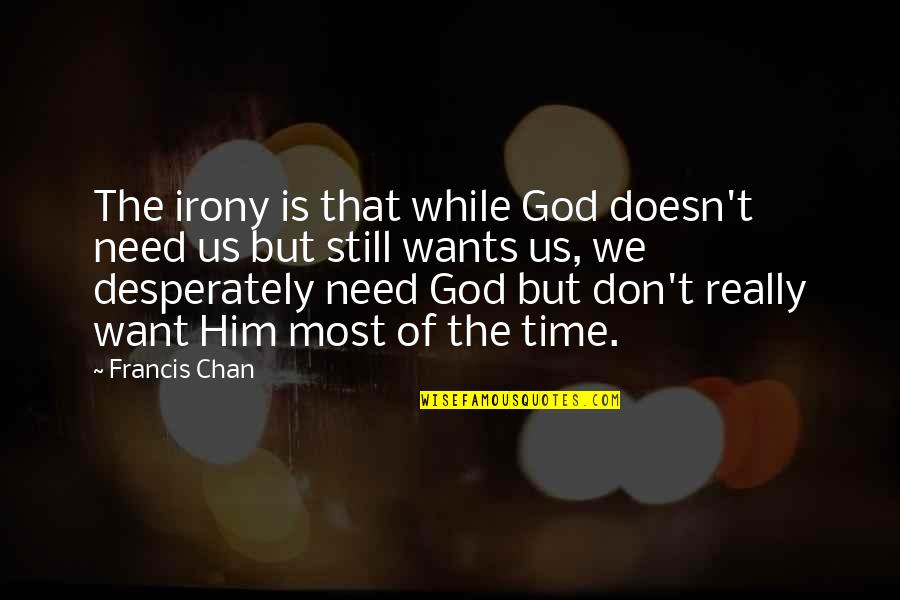 Masadan Eksiliyor Quotes By Francis Chan: The irony is that while God doesn't need Masadan Eksiliyor Quotes By Francis Chan: The irony is that while God doesn't need