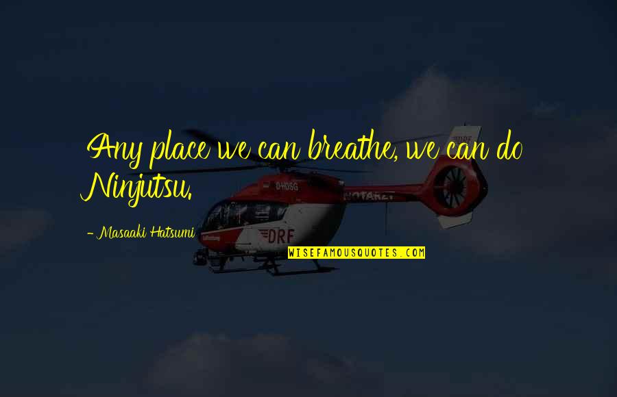 Masaes Teriyaki Quotes By Masaaki Hatsumi: Any place we can breathe, we can do