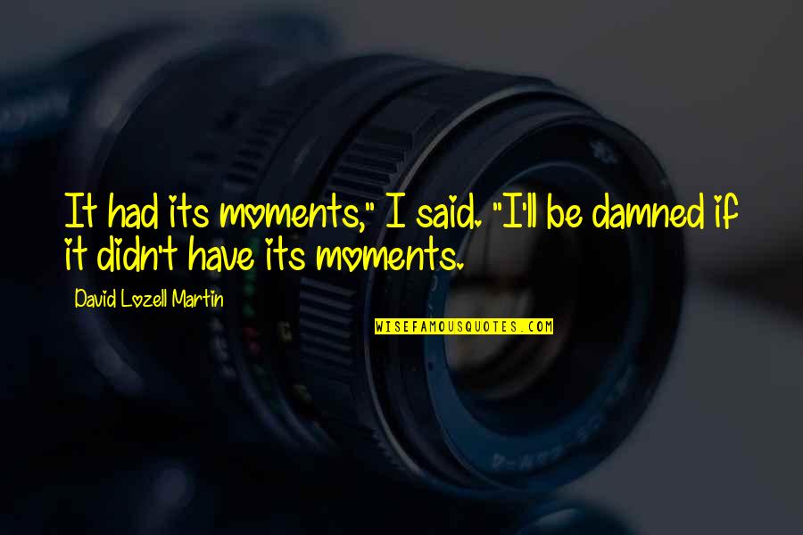 Masafumi Kobayashi Quotes By David Lozell Martin: It had its moments," I said. "I'll be Masafumi Kobayashi Quotes By David Lozell Martin: It had its moments," I said. "I'll be