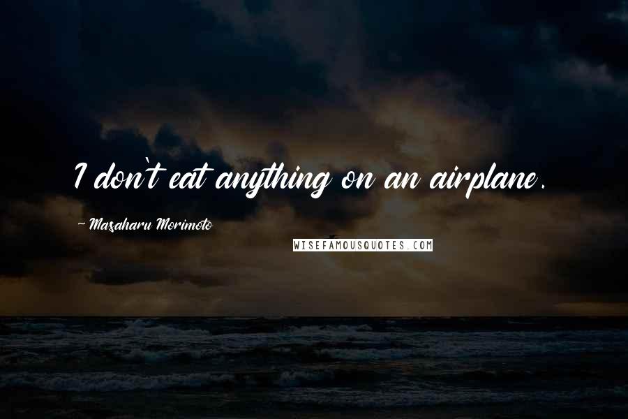 Masaharu Morimoto quotes: I don't eat anything on an airplane.