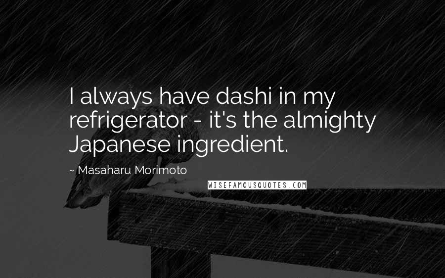 Masaharu Morimoto quotes: I always have dashi in my refrigerator - it's the almighty Japanese ingredient.