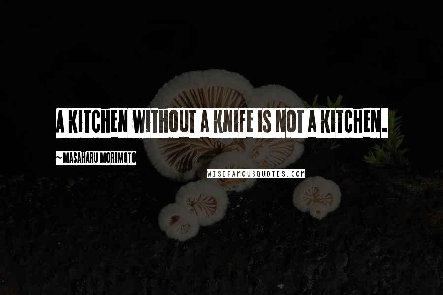 Masaharu Morimoto quotes: A kitchen without a knife is not a kitchen.