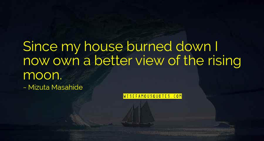 Masahide Quotes By Mizuta Masahide: Since my house burned down I now own