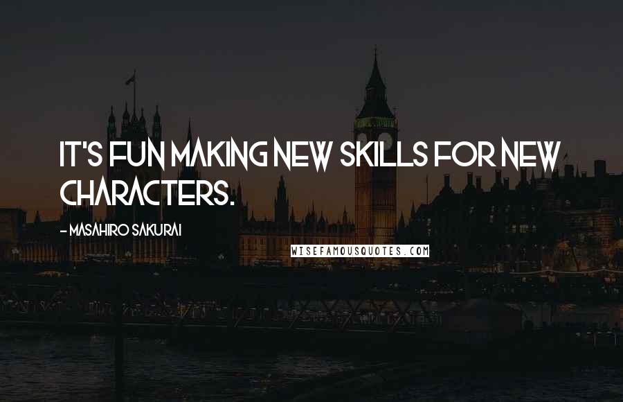Masahiro Sakurai quotes: It's fun making new skills for new characters.