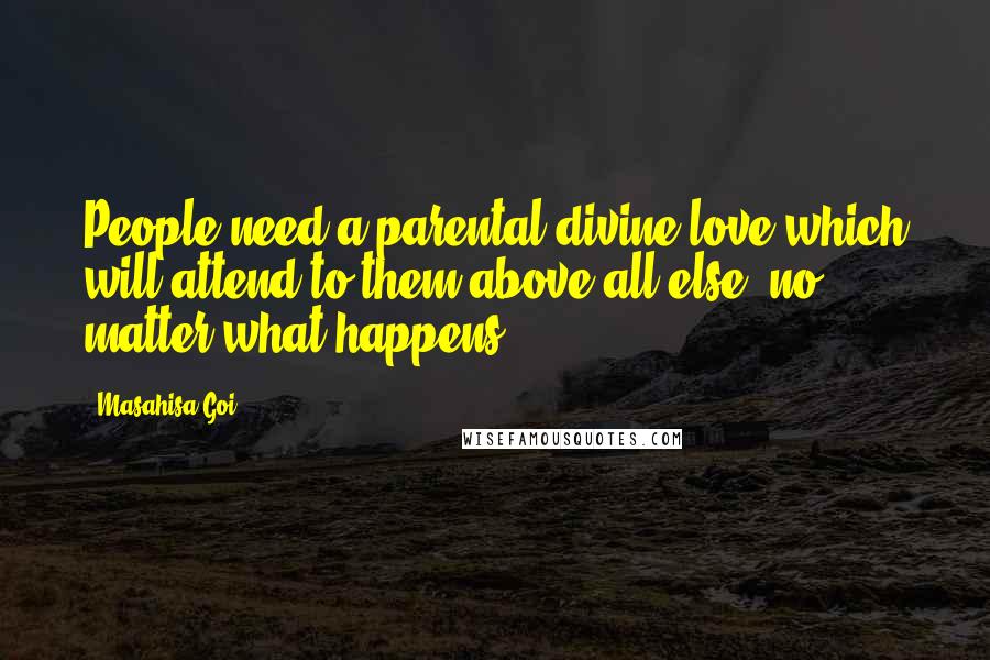 Masahisa Goi quotes: People need a parental divine love which will attend to them above all else, no matter what happens