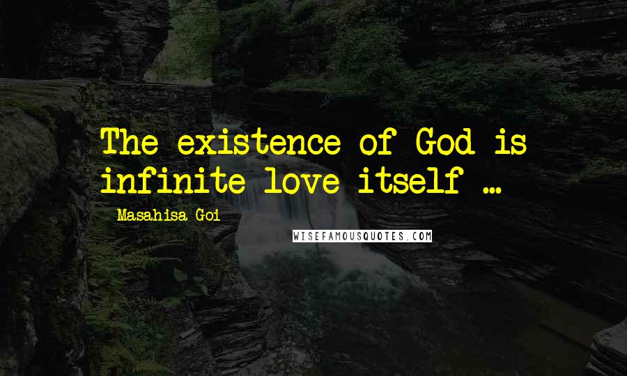 Masahisa Goi quotes: The existence of God is infinite love itself ...