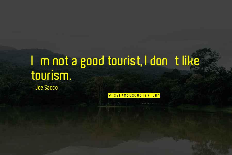 Masahisa Goi Quotes By Joe Sacco: I'm not a good tourist, I don't like