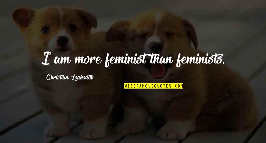 Masai Mara Travel Quotes By Christian Louboutin: I am more feminist than feminists.