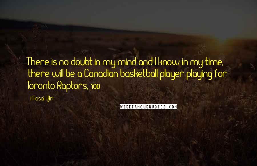 Masai Ujiri quotes: There is no doubt in my mind and I know in my time, there will be a Canadian basketball player playing for Toronto Raptors, 100% Masai Ujiri quotes: There is no doubt in my mind and I know in my time, there will be a Canadian basketball player playing for Toronto Raptors, 100%
