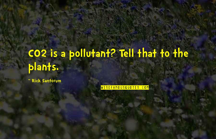 Masaji Mamakacebistvis Quotes By Rick Santorum: CO2 is a pollutant? Tell that to the