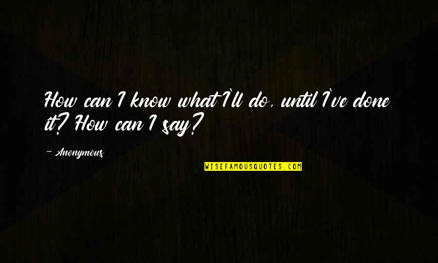 Masakatsu Nakagawa Quotes By Anonymous: How can I know what I'll do, until