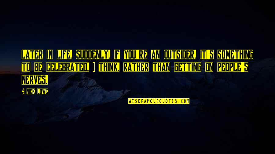 Masakit Ang Puso Quotes By Nick Lowe: Later in life, suddenly, if you're an outsider, Masakit Ang Puso Quotes By Nick Lowe: Later in life, suddenly, if you're an outsider,