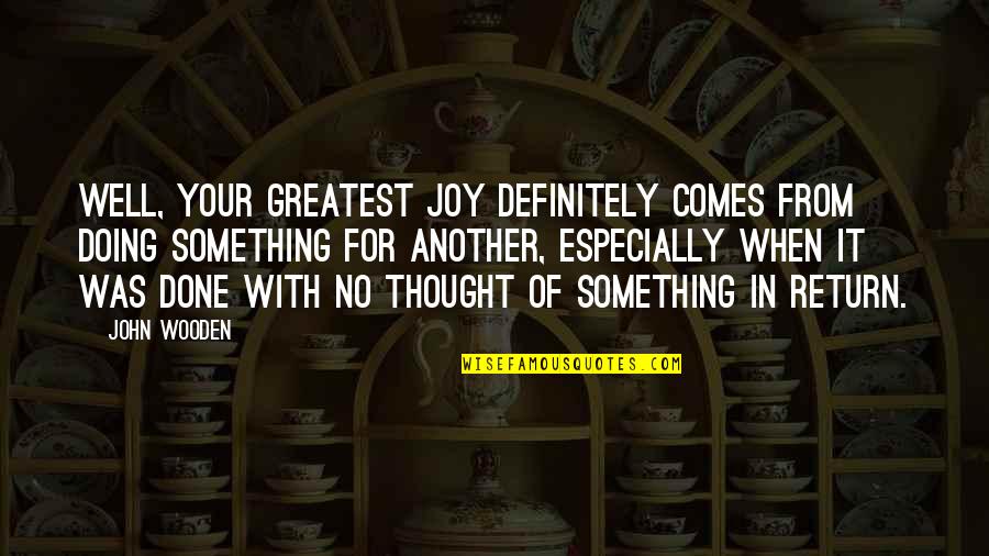 Masakit Ang Ulo Quotes By John Wooden: Well, your greatest joy definitely comes from doing