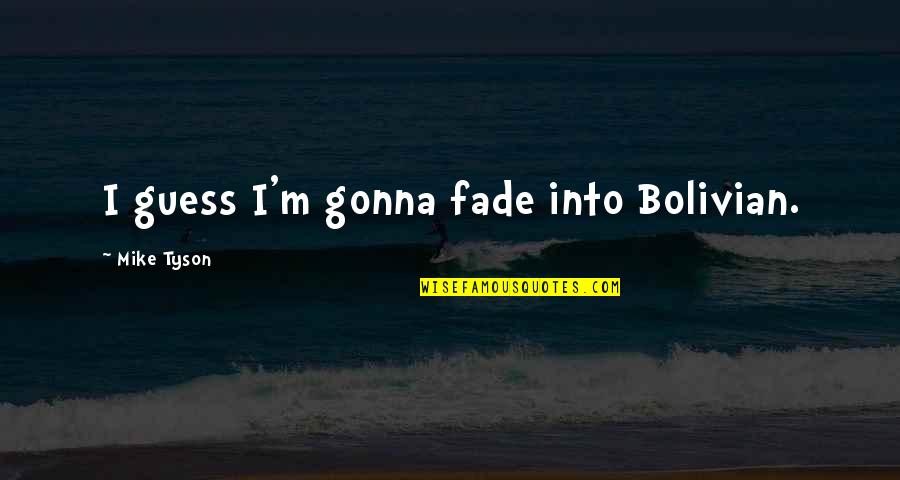 Masakit Magmahal Quotes By Mike Tyson: I guess I'm gonna fade into Bolivian. Masakit Magmahal Quotes By Mike Tyson: I guess I'm gonna fade into Bolivian.