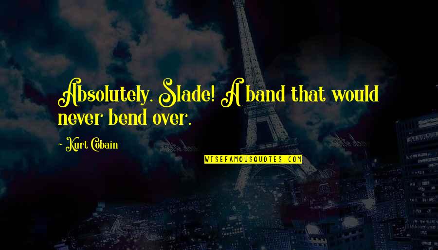 Masaku Statues Quotes By Kurt Cobain: Absolutely. Slade! A band that would never bend Masaku Statues Quotes By Kurt Cobain: Absolutely. Slade! A band that would never bend